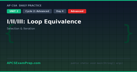 AP CSA Unit 2 Day 4: I/II/III: Loop Equivalence - Daily Practice Question