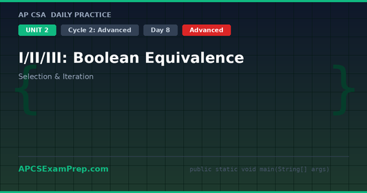 AP CSA Unit 2 Day 8: I/II/III: Boolean Equivalence - Daily Practice Question