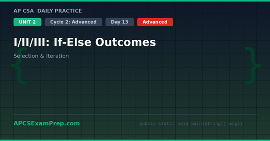 AP CSA Unit 2 Day 13: I/II/III: If-Else Outcomes - Daily Practice Question