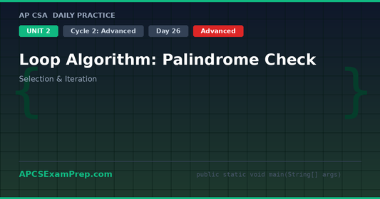 AP CSA Unit 2 Day 26: Loop Algorithm: Palindrome Check - Daily Practice Question