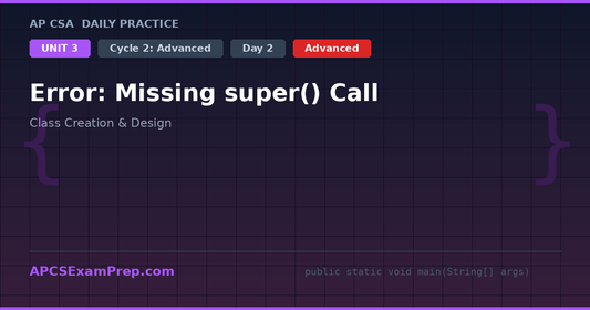 AP CSA Unit 3 Day 2: Error: Missing super() Call - Daily Practice Question