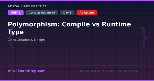 AP CSA Unit 3 Day 3: Polymorphism: Compile vs Runtime Type - Daily Practice Question